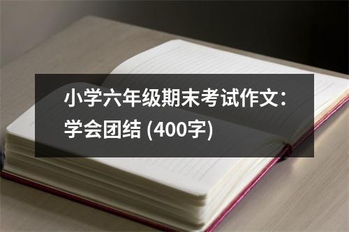 小學(xué)六年級期末考試作文：學(xué)會團(tuán)結(jié) (400字)