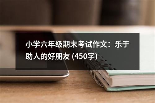 小學(xué)六年級(jí)期末考試作文：樂(lè)于助人的好朋友 (450字)