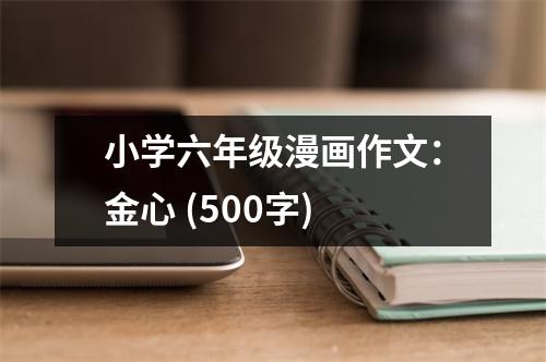 小學(xué)六年級漫畫作文：金心 (500字)