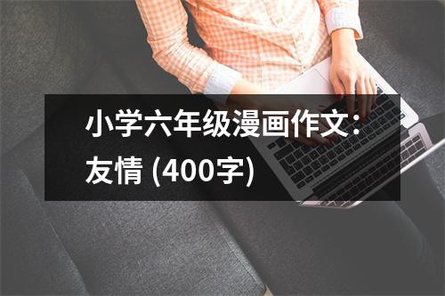 小學(xué)六年級漫畫作文：友情 (400字)