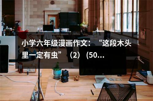 小學(xué)六年級(jí)漫畫(huà)作文：“這段木頭里一定有蟲(chóng)”（2） (500字)