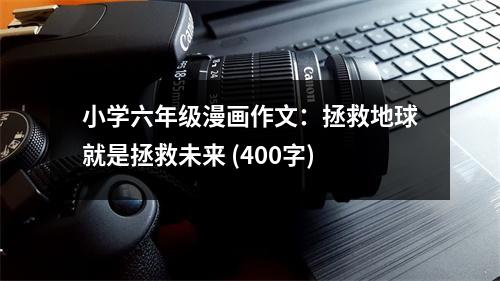 小學(xué)六年級漫畫作文：拯救地球就是拯救未來 (400字)