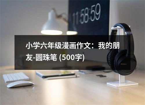 小學(xué)六年級漫畫作文：我的朋友-圓珠筆 (500字)