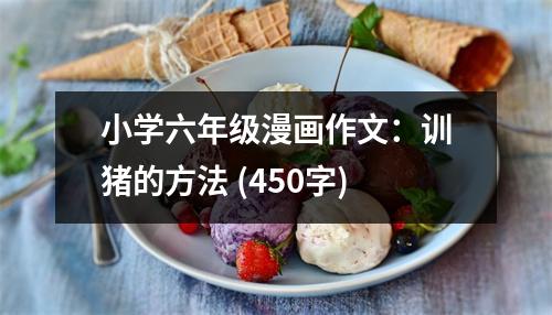 小學(xué)六年級漫畫作文：訓(xùn)豬的方法 (450字)