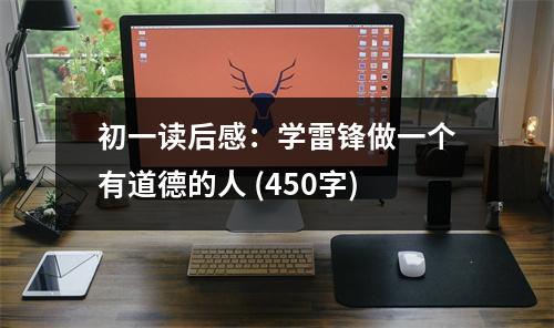 初一讀后感：學(xué)雷鋒做一個(gè)有道德的人 (450字)