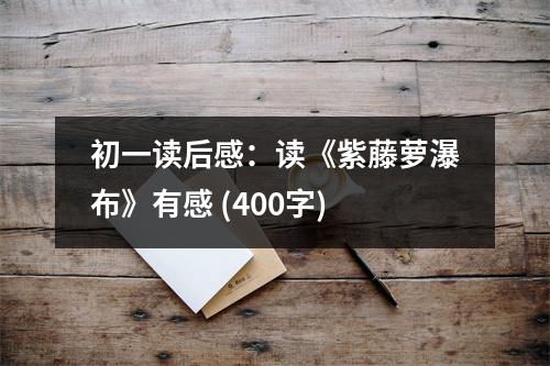 初一讀后感：讀《紫藤蘿瀑布》有感 (400字)