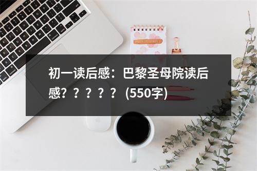 初一讀后感：巴黎圣母院讀后感？？？？？ (550字)