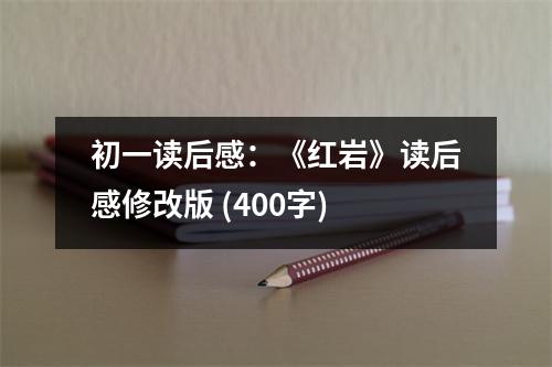 初一讀后感：《紅巖》讀后感修改版 (400字)