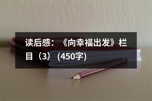讀后感：《向幸福出發(fā)》欄目（3） (450字)