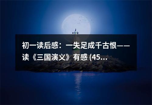 初一讀后感：一失足成千古恨——讀《三國(guó)演義》有感 (450字)