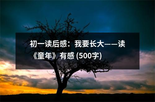初一讀后感：我要長大——讀《童年》有感 (500字)