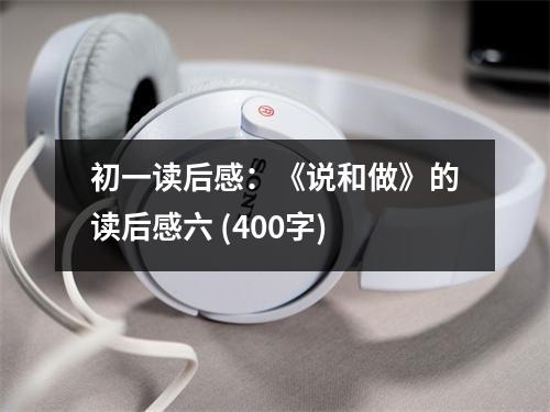 初一讀后感：《說和做》的讀后感六 (400字)