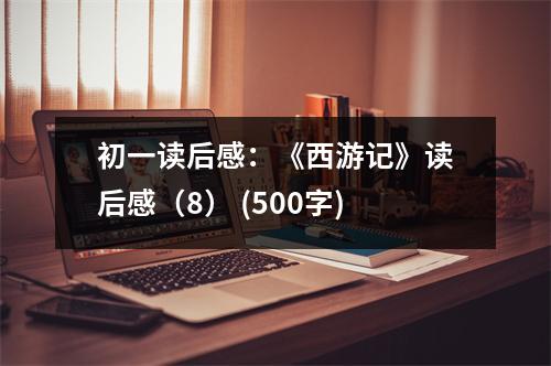 初一讀后感：《西游記》讀后感（8） (500字)