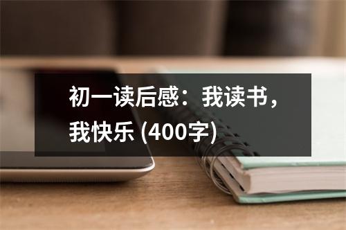 初一讀后感：我讀書，我快樂 (400字)
