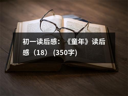 初一讀后感：《童年》讀后感（18） (350字)