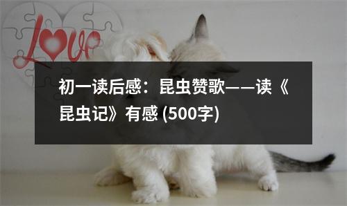 初一讀后感：昆蟲贊歌——讀《昆蟲記》有感 (500字)