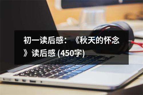 初一讀后感：《秋天的懷念》讀后感 (450字)