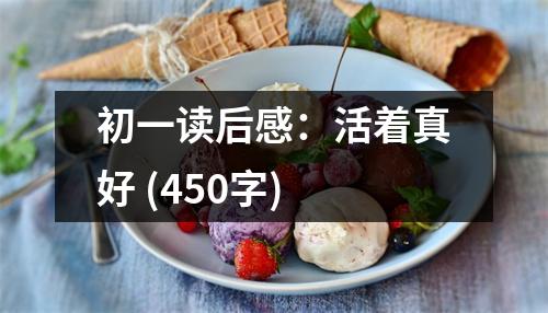 初一讀后感：活著真好 (450字)
