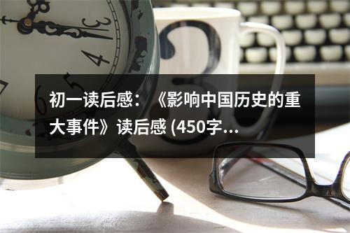 初一讀后感：《影響中國歷史的重大事件》讀后感 (450字)