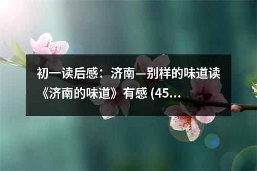 初一讀后感：濟(jì)南—?jiǎng)e樣的味道讀《濟(jì)南的味道》有感 (450字)