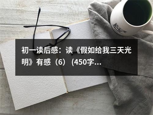 初一讀后感：讀《假如給我三天光明》有感（6） (450字)