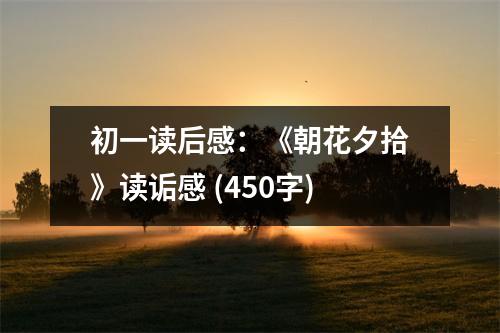 初一讀后感：《朝花夕拾》讀詬感 (450字)