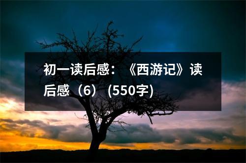 初一讀后感：《西游記》讀后感（6） (550字)