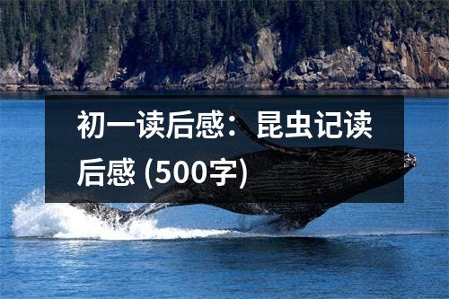 初一讀后感：昆蟲記讀后感 (500字)