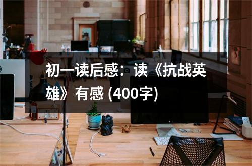 初一讀后感：讀《抗戰(zhàn)英雄》有感 (400字)