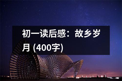 初一讀后感：故鄉(xiāng)歲月 (400字)