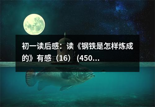 初一讀后感：讀《鋼鐵是怎樣煉成的》有感（16） (450字)