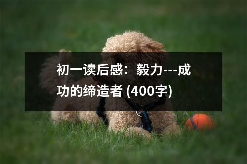 初一讀后感：毅力---成功的締造者 (400字)