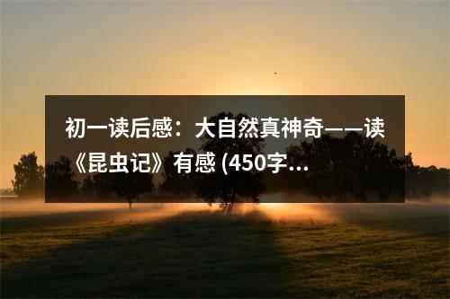 初一讀后感：大自然真神奇——讀《昆蟲記》有感 (450字)