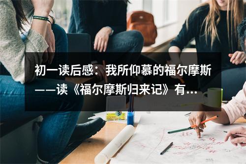 初一讀后感：我所仰慕的福爾摩斯——讀《福爾摩斯歸來記》有感 (500字)