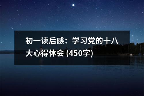 初一讀后感：學(xué)習(xí)黨的十八大心得體會(huì) (450字)