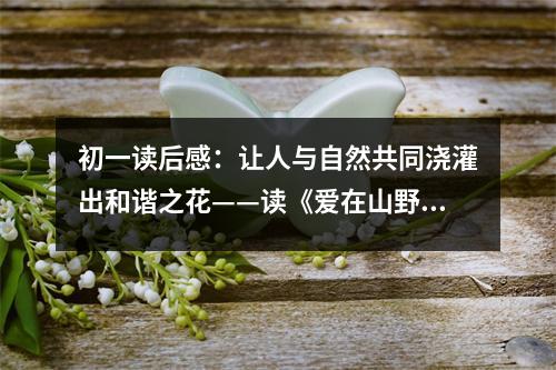 初一讀后感：讓人與自然共同澆灌出和諧之花——讀《愛在山野》有感 (450字)