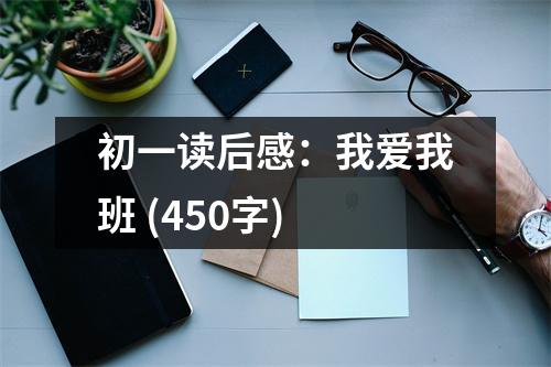 初一讀后感：我愛(ài)我班 (450字)