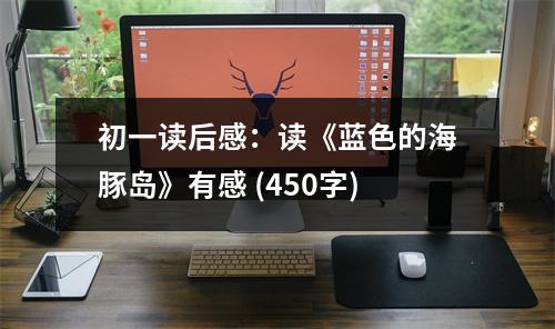 初一讀后感：讀《藍(lán)色的海豚島》有感 (450字)