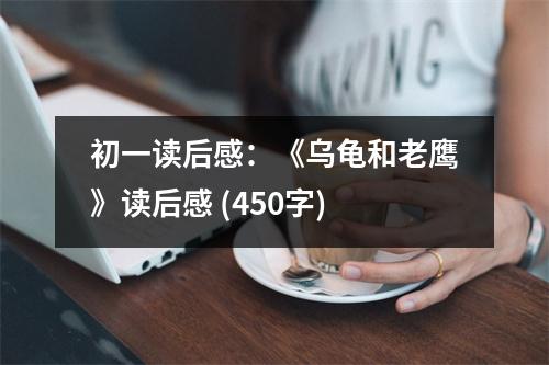 初一讀后感：《烏龜和老鷹》讀后感 (450字)