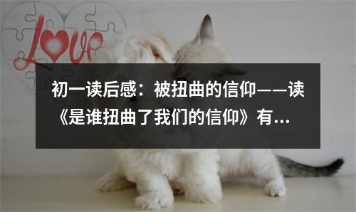 初一讀后感：被扭曲的信仰——讀《是誰扭曲了我們的信仰》有感 (450字)