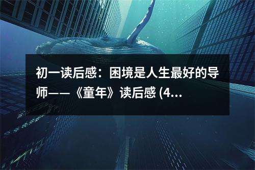 初一讀后感：困境是人生最好的導(dǎo)師——《童年》讀后感 (400字)
