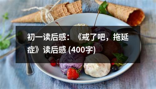 初一讀后感：《戒了吧，拖延癥》讀后感 (400字)
