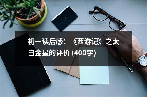 初一讀后感：《西游記》之太白金星的評價 (400字)