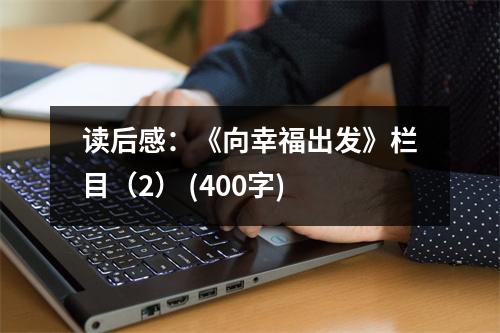 讀后感：《向幸福出發(fā)》欄目（2） (400字)
