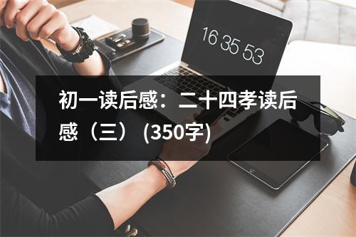 初一讀后感：二十四孝讀后感（三） (350字)
