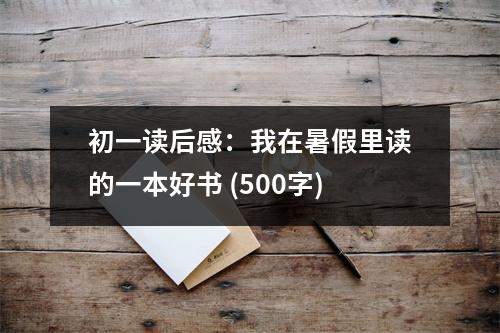 初一讀后感：我在暑假里讀的一本好書 (500字)