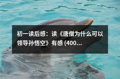 初一讀后感：讀《唐僧為什么可以領導孫悟空》有感 (400字)