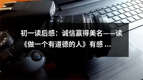 初一讀后感：誠信贏得美名——讀《做一個有道德的人》有感 (450字)