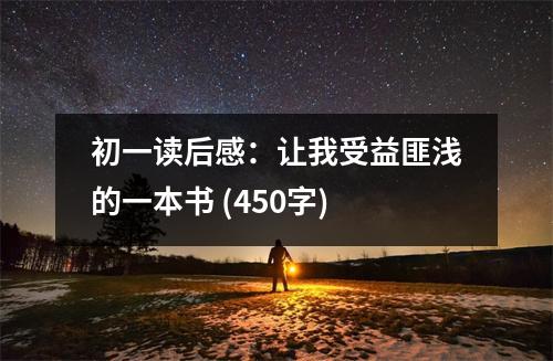 初一讀后感：讓我受益匪淺的一本書(shū) (450字)