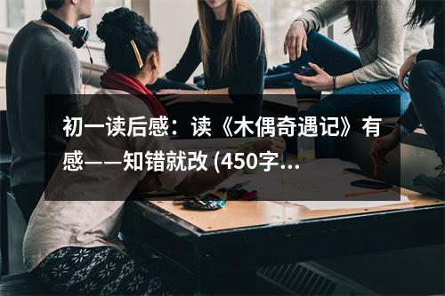 初一讀后感：讀《木偶奇遇記》有感——知錯(cuò)就改 (450字)